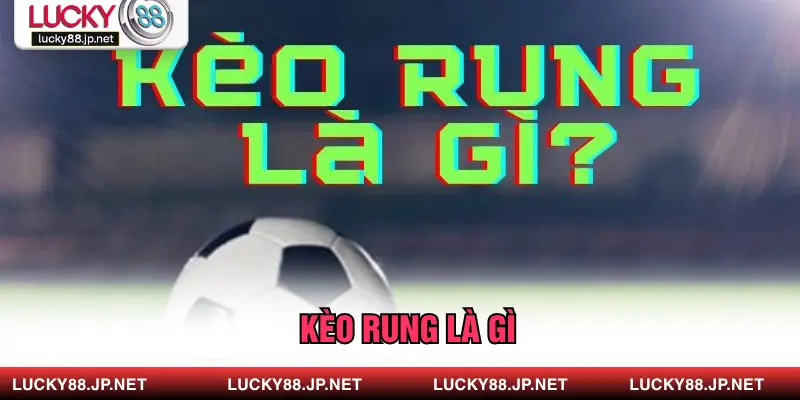 Kèo Rung Là Gì? Cá Cược Linh Hoạt Với Cơ Hội Thắng Lớn