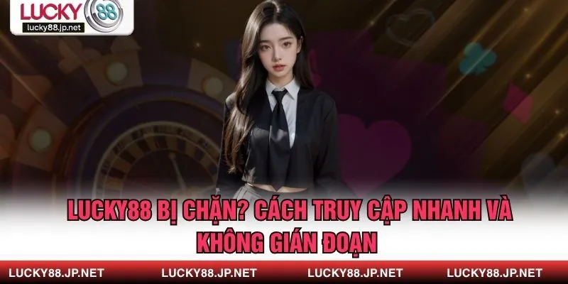 Lucky88 Bị Chặn? Cách Truy Cập Nhanh Và Không Gián Đoạn 