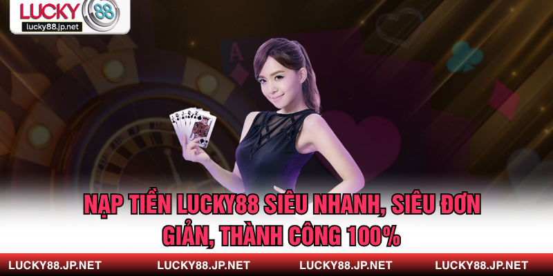 Nạp Tiền Lucky88 Siêu Nhanh, Siêu Đơn Giản, Thành Công 100%